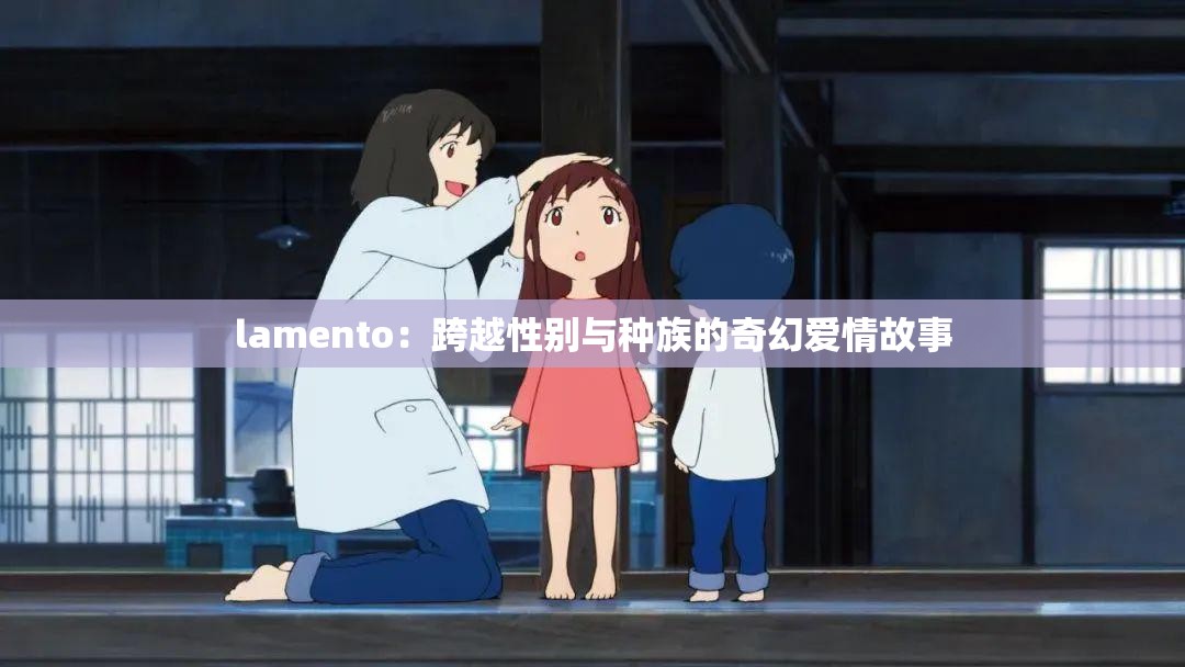 lamento：跨越性别与种族的奇幻爱情故事