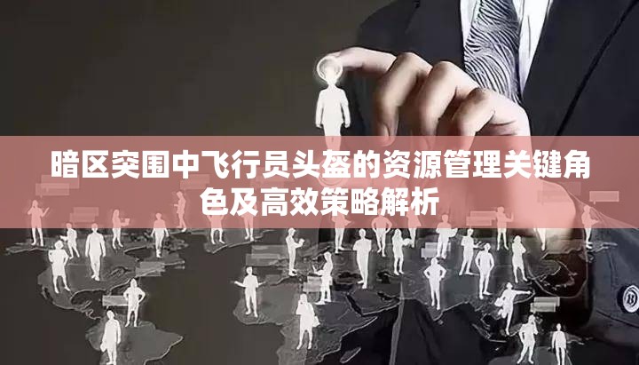暗区突围中飞行员头盔的资源管理关键角色及高效策略解析