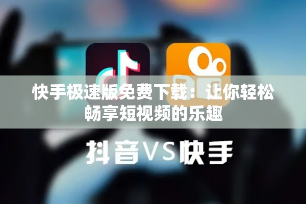 快手极速版免费下载：让你轻松畅享短视频的乐趣