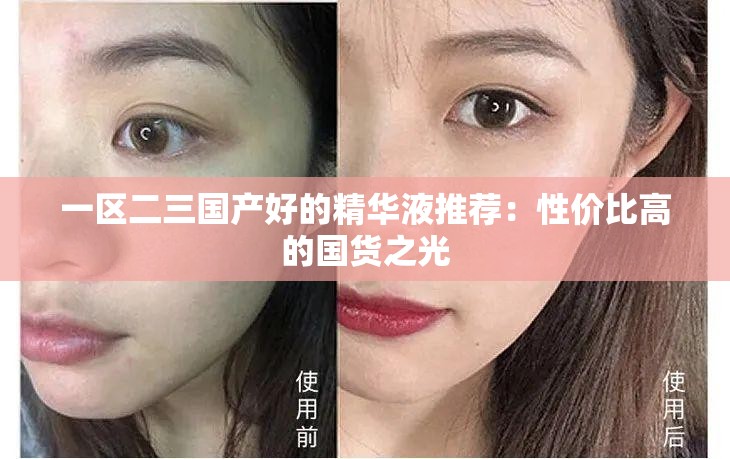 一区二三国产好的精华液推荐：性价比高的国货之光