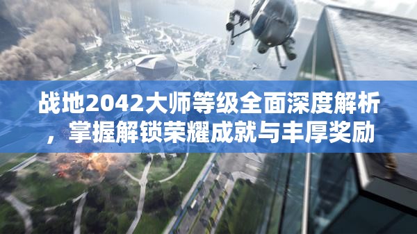 战地2042大师等级全面深度解析，掌握解锁荣耀成就与丰厚奖励的终极钥匙