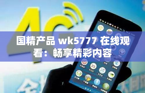 国精产品 wk5777 在线观看：畅享精彩内容