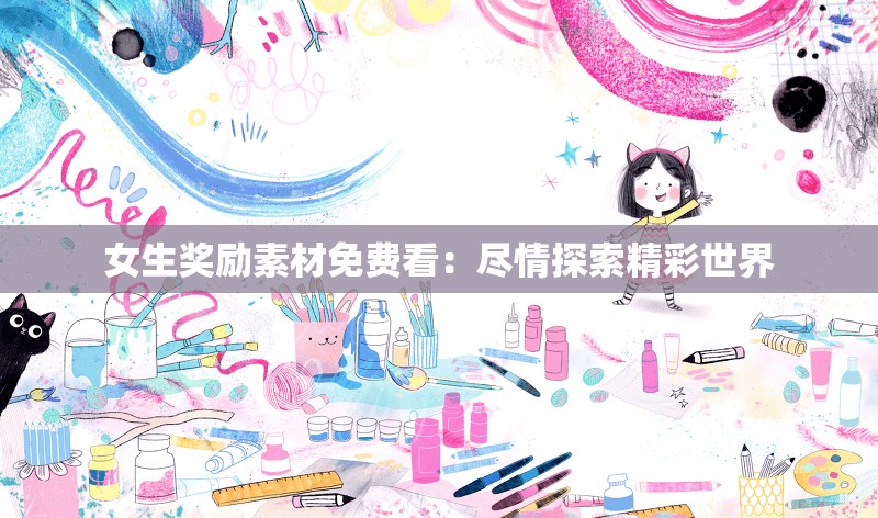 女生奖励素材免费看：尽情探索精彩世界