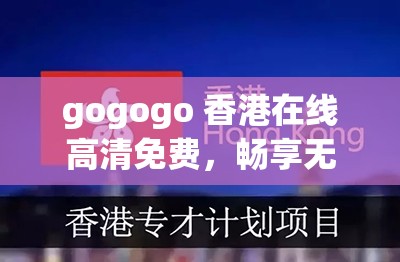 gogogo 香港在线高清免费，畅享无尽精彩