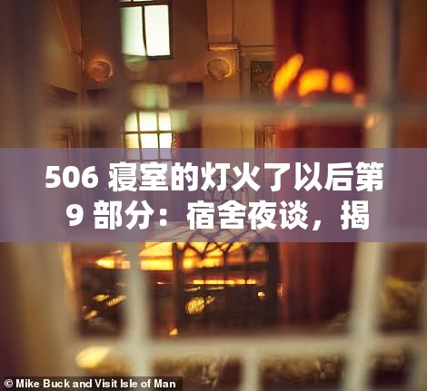 506 寝室的灯火了以后第 9 部分：宿舍夜谈，揭秘青春的秘密