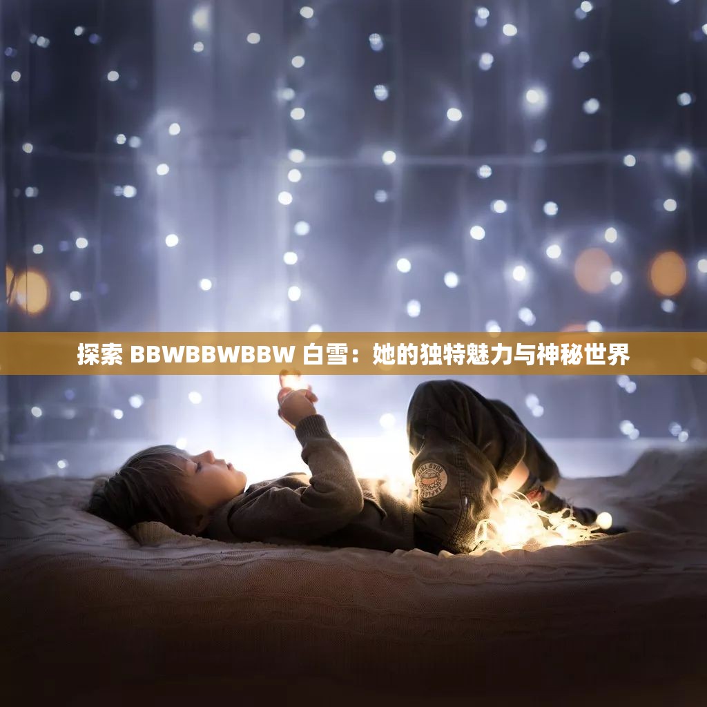 探索 BBWBBWBBW 白雪：她的独特魅力与神秘世界