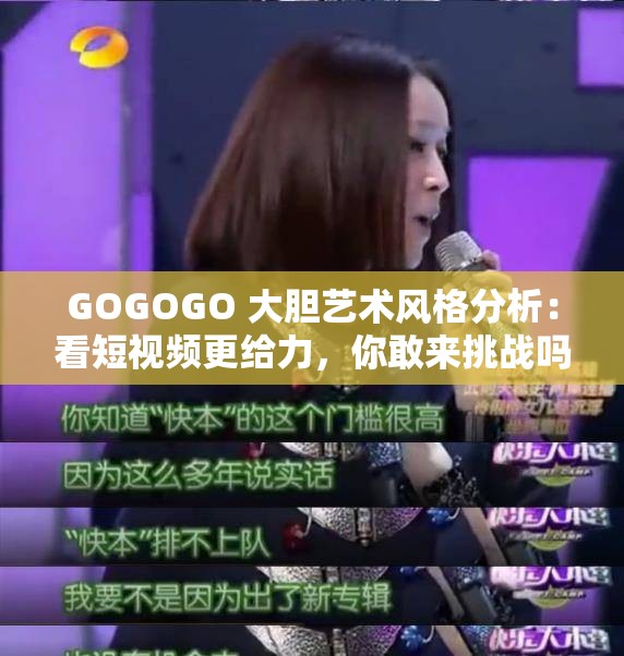 GOGOGO 大胆艺术风格分析：看短视频更给力，你敢来挑战吗？