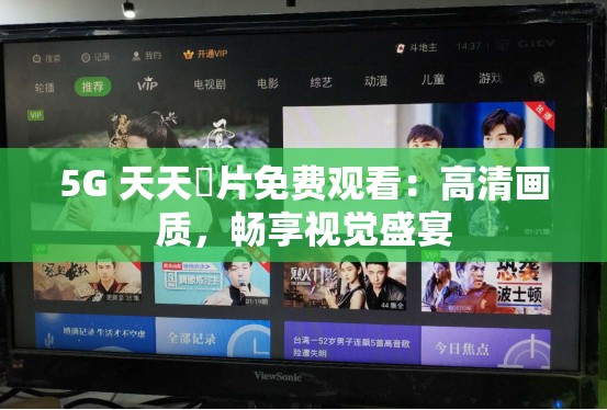 5G 天天奭片免费观看：高清画质，畅享视觉盛宴