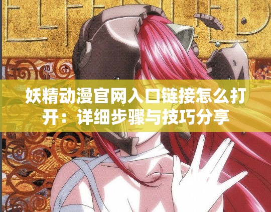 妖精动漫官网入口链接怎么打开：详细步骤与技巧分享