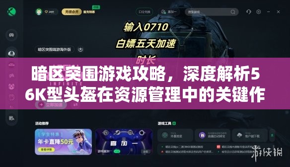 暗区突围游戏攻略，深度解析56K型头盔在资源管理中的关键作用与性能评估