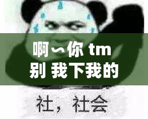 啊∽你 tm 别 我下我的 B：震惊这到底是道德的缺失还是人性的沦丧