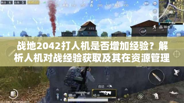 战地2042打人机是否增加经验？解析人机对战经验获取及其在资源管理中的重要性及策略