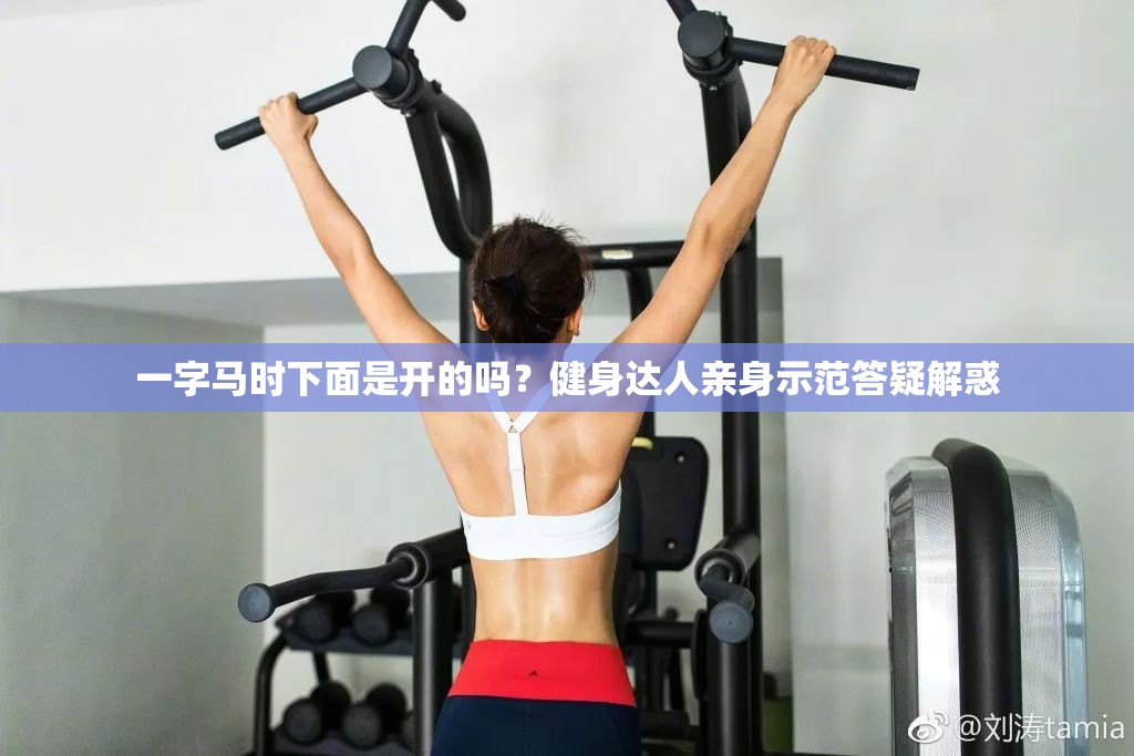 一字马时下面是开的吗？健身达人亲身示范答疑解惑