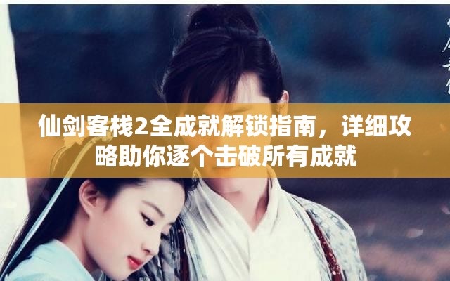 仙剑客栈2全成就解锁指南，详细攻略助你逐个击破所有成就