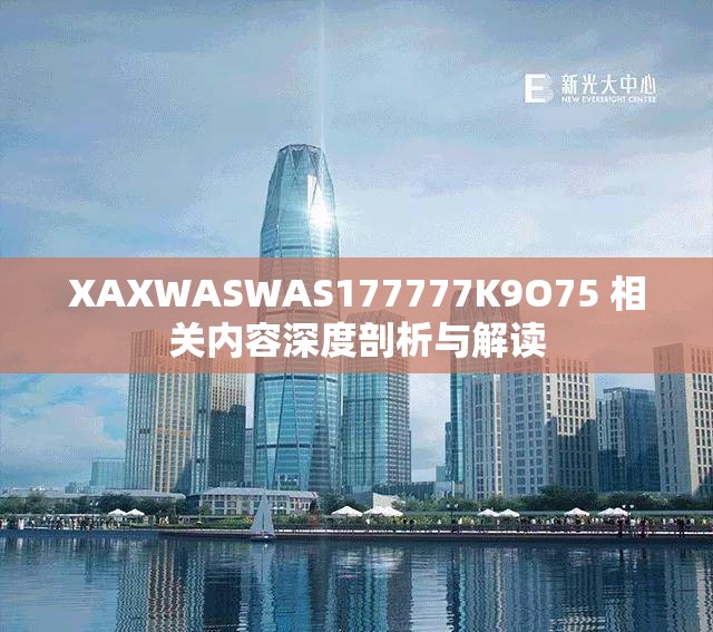 XAXWASWAS177777K9O75 相关内容深度剖析与解读