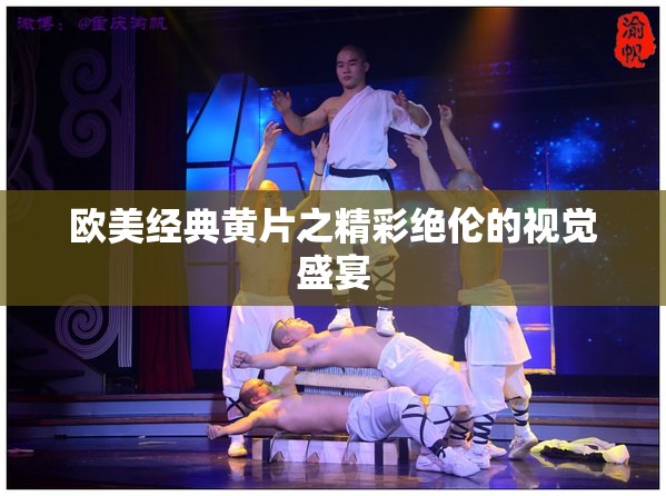 欧美经典黄片之精彩绝伦的视觉盛宴