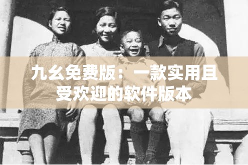 九幺免费版：一款实用且受欢迎的软件版本