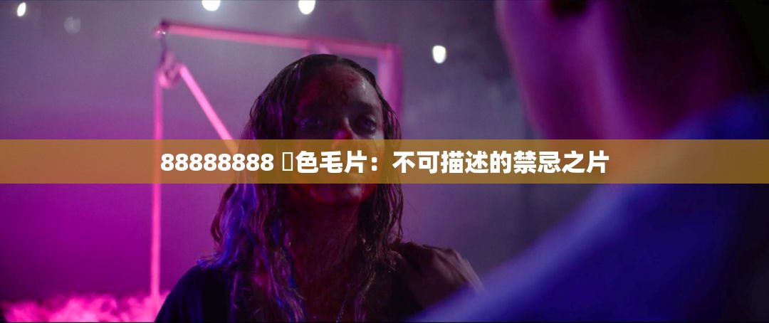 88888888 黃色毛片：不可描述的禁忌之片