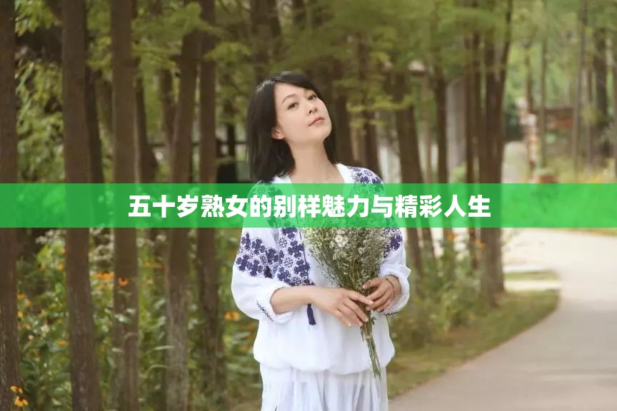 五十岁熟女的别样魅力与精彩人生