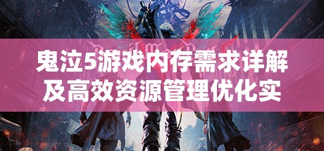 鬼泣5游戏内存需求详解及高效资源管理优化实战指南