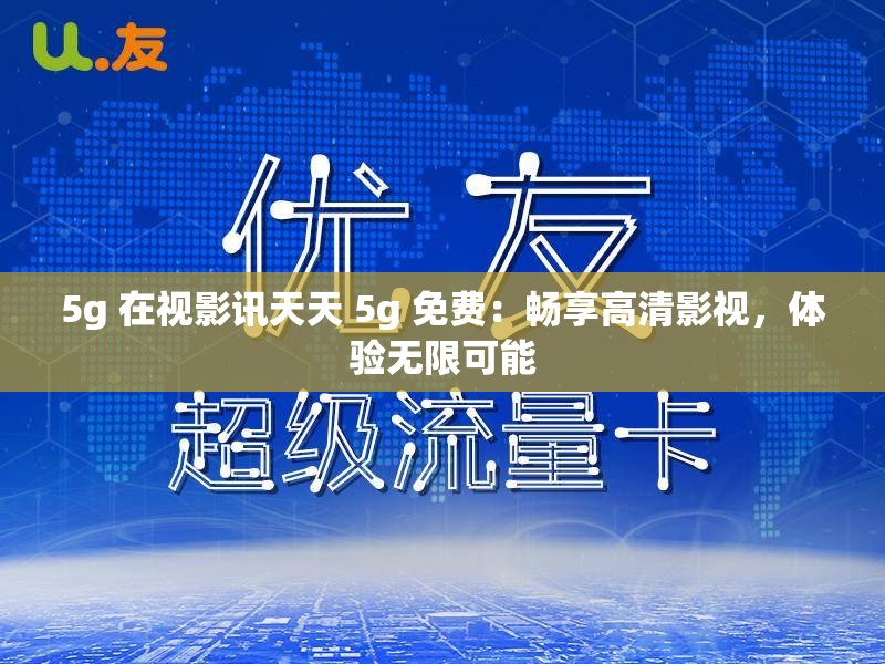 5g 在视影讯天天 5g 免费：畅享高清影视，体验无限可能