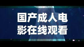 国产成人电影在线观看：畅享激情视觉盛宴