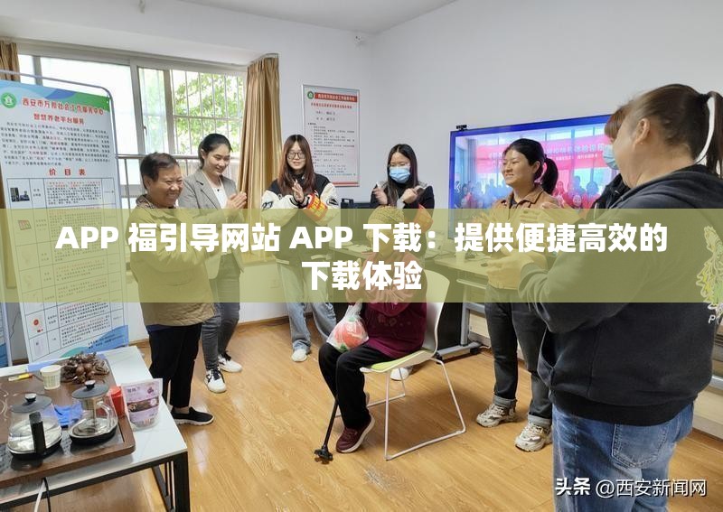 APP 福引导网站 APP 下载：提供便捷高效的下载体验