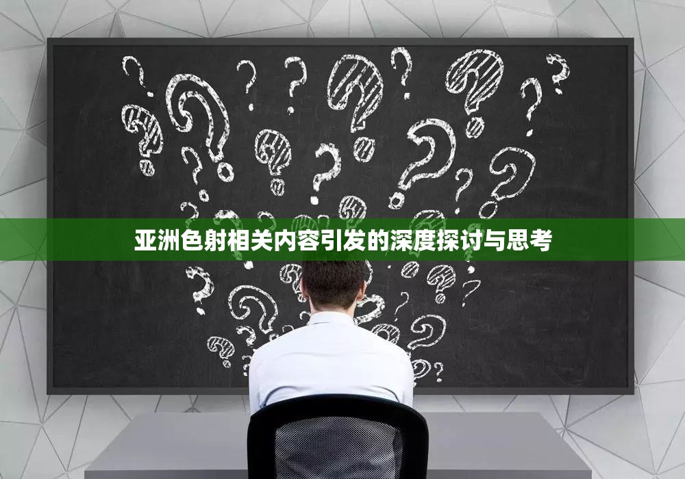 亚洲色射相关内容引发的深度探讨与思考