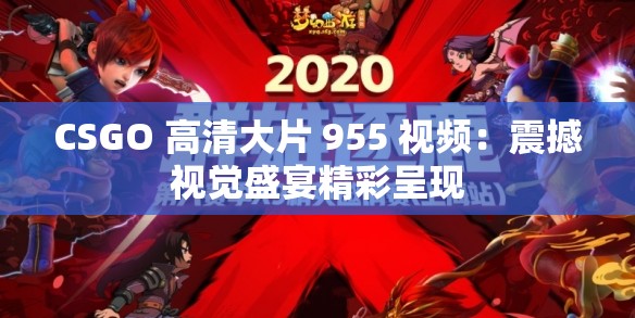 CSGO 高清大片 955 视频：震撼视觉盛宴精彩呈现
