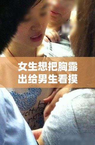 女生想把胸露出给男生看摸，这正常吗？