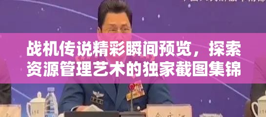 战机传说精彩瞬间预览，探索资源管理艺术的独家截图集锦