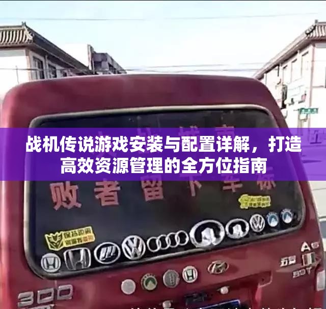 战机传说游戏安装与配置详解，打造高效资源管理的全方位指南