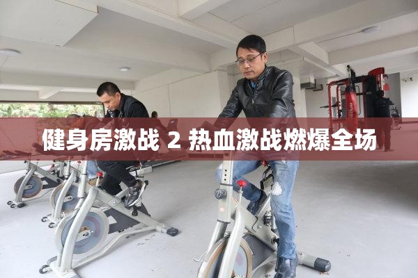 健身房激战 2 热血激战燃爆全场