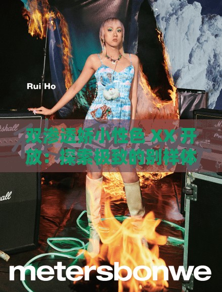 双渗透娇小性色 XX 开放：探索极致的别样体验
