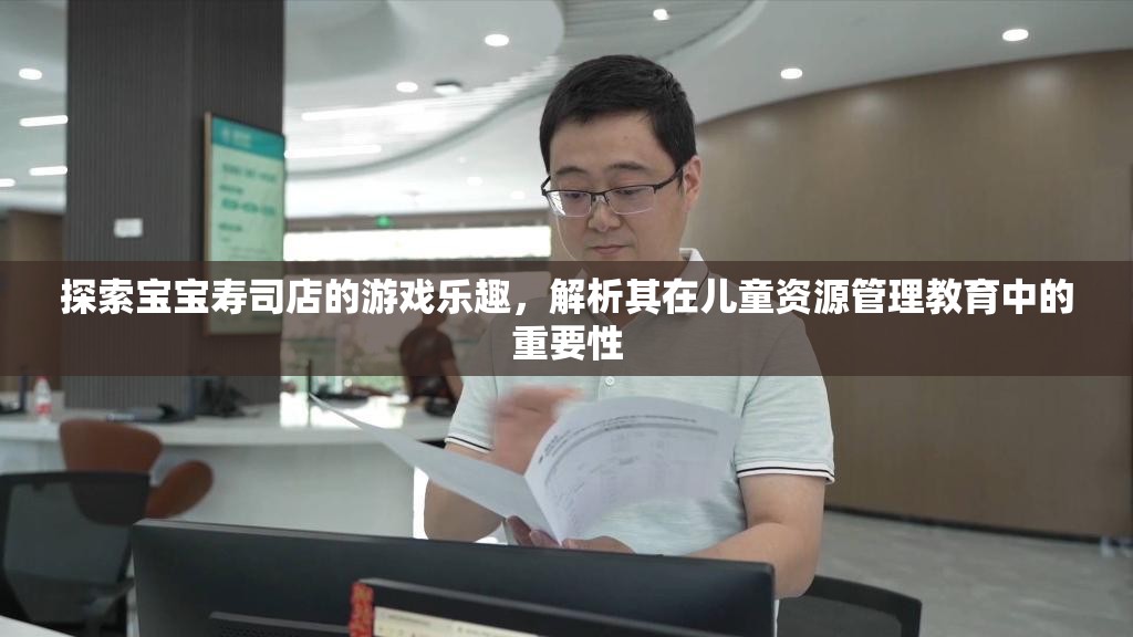 探索宝宝寿司店的游戏乐趣，解析其在儿童资源管理教育中的重要性