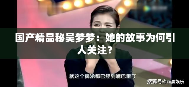 国产精品秘吴梦梦：她的故事为何引人关注？