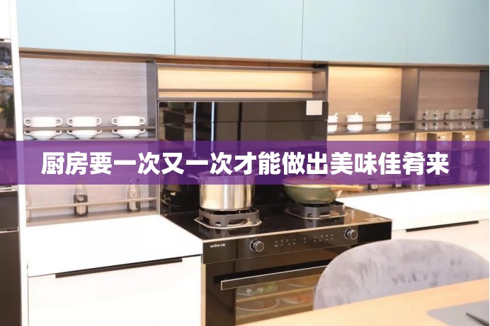 厨房要一次又一次才能做出美味佳肴来