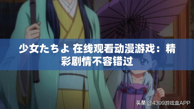 少女たちよ 在线观看动漫游戏：精彩剧情不容错过