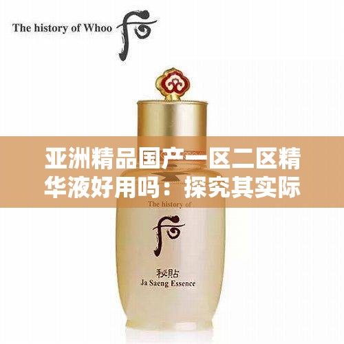 亚洲精品国产一区二区精华液好用吗：探究其实际效果与口碑