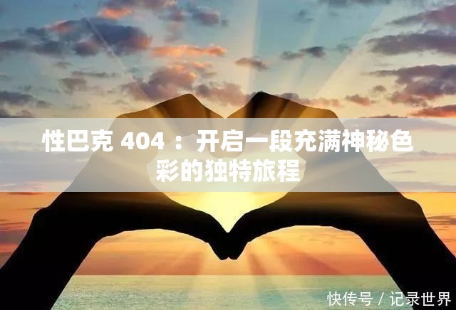 性巴克 404 ：开启一段充满神秘色彩的独特旅程