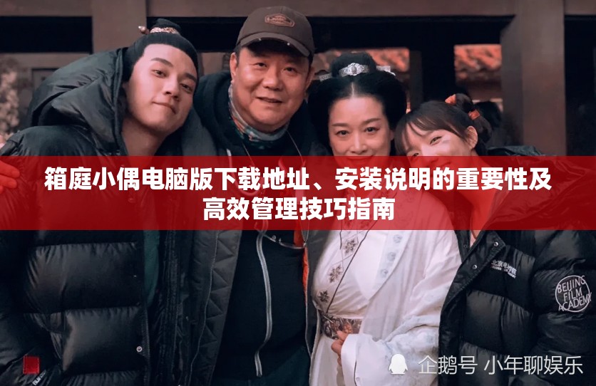箱庭小偶电脑版下载地址、安装说明的重要性及高效管理技巧指南