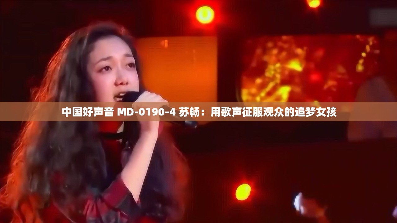 中国好声音 MD-0190-4 苏畅：用歌声征服观众的追梦女孩