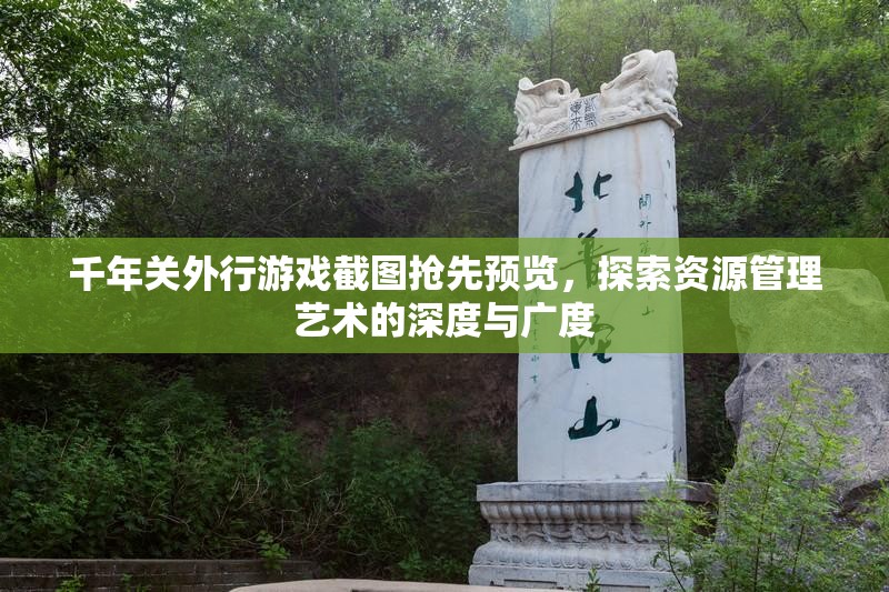 千年关外行游戏截图抢先预览，探索资源管理艺术的深度与广度