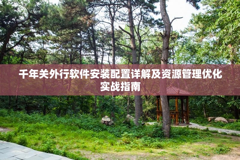 千年关外行软件安装配置详解及资源管理优化实战指南