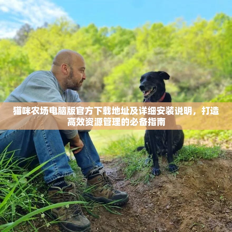 猫咪农场电脑版官方下载地址及详细安装说明，打造高效资源管理的必备指南