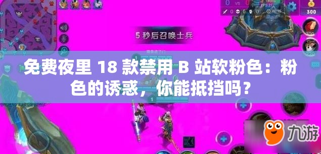 免费夜里 18 款禁用 B 站软粉色：粉色的诱惑，你能抵挡吗？