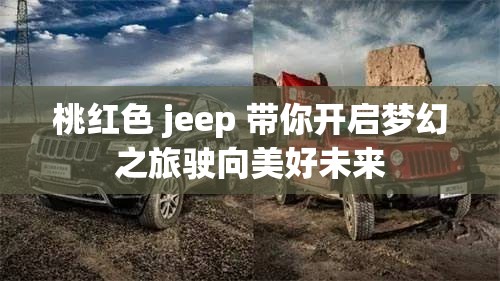 桃红色 jeep 带你开启梦幻之旅驶向美好未来