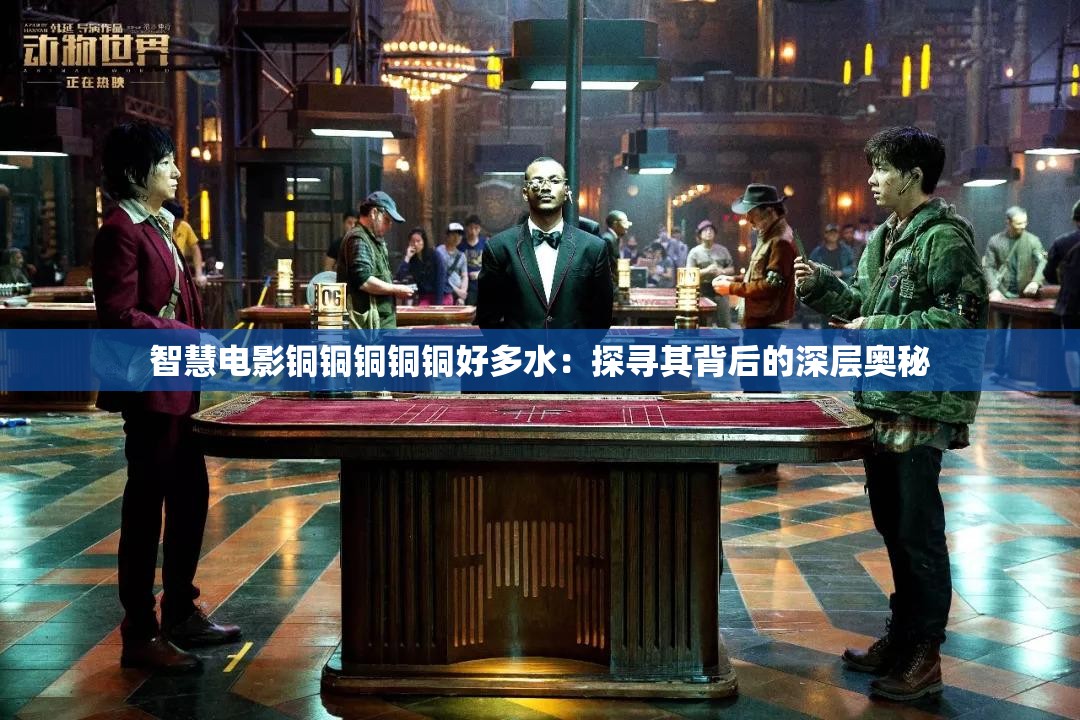智慧电影铜铜铜铜铜好多水：探寻其背后的深层奥秘