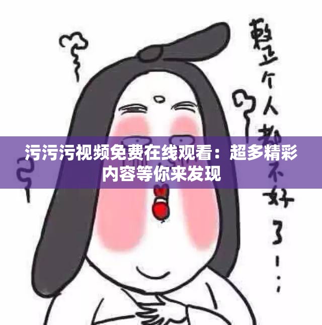 污污污视频免费在线观看：超多精彩内容等你来发现