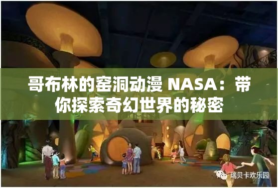 哥布林的窑洞动漫 NASA：带你探索奇幻世界的秘密